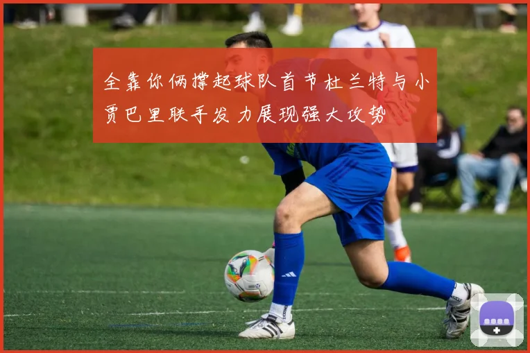 全靠你俩撑起球队首节杜兰特与小贾巴里联手发力展现强大攻势