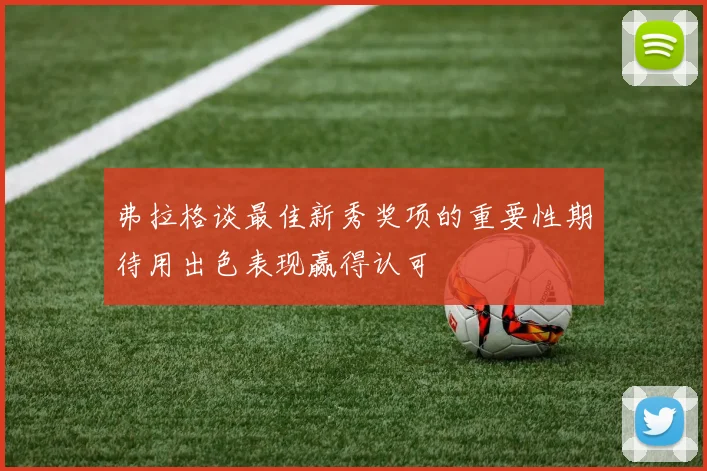弗拉格谈最佳新秀奖项的重要性期待用出色表现赢得认可