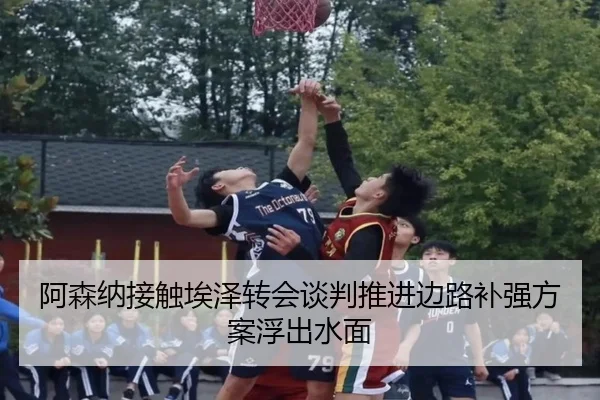 阿森纳接触埃泽转会谈判推进边路补强方案浮出水面